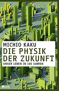 Buchcover: Michio Kaku. Die Physik der Zukunft - Unser Leben in 100 Jahren. Rowohlt Verlag, Hamburg, 2012.