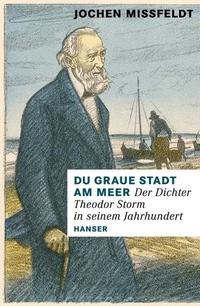 Buchcover: Jochen Missfeldt. Du graue Stadt am Meer - Der Dichter Theodor Storm in seinem Jahrhundert. Biografie. Carl Hanser Verlag, München, 2013.