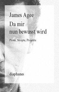 Buchcover: James Agee. Da mir nun bewusst wird - Prosa, Skripte, Projekte. Diaphanes Verlag, Zürich, 2015.