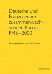 Buchcover: Kurt Hochstuhl (Hg.). Deutsche und Franzosen im zusammenwachsenden Europa 1945-2000. W. Kohlhammer Verlag, Stuttgart, 2003.