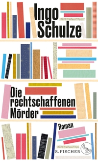 Buchcover: Ingo Schulze. Die rechtschaffenen Mörder - Roman. S. Fischer Verlag, Frankfurt am Main, 2020.