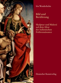 Buchcover: Iris Wenderholm. Bild und Berührung - Skulptur und Malerei auf dem Altar der italienischen Frührenaissance. Dissertation. Deutscher Kunstverlag, München, 2006.