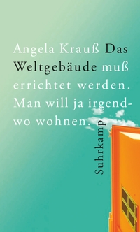 Buchcover: Angela Krauß. Das Weltgebäude muss errichtet werden. Man will ja irgendwo wohnen. Suhrkamp Verlag, Berlin, 2024.