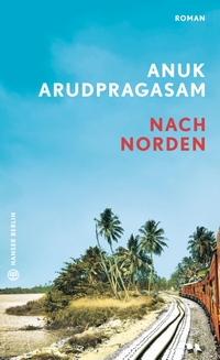 Cover: Anuk Arudpragasam. Nach Norden - Roman. Hanser Berlin, Berlin, 2022.
