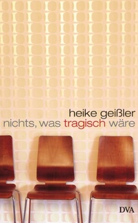 Cover: Heike Geißler. Nichts, was tragisch wäre - Roman. Deutsche Verlags-Anstalt (DVA), München, 2007.