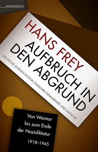 Buchcover: Hans Frey. Aufbruch in den Abgrund - Deutsche Science Fiction zwischen Demokratie und Diktatur. Von Weimar bis zum Ende der Nazi-Diktatur 1918-1945. Memoranda Verlag, Berlin, 2020.