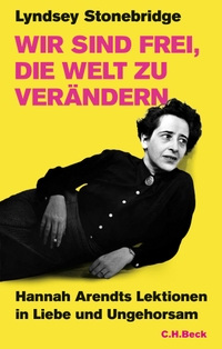 Buchcover: Lyndsey Stonebridge. Wir sind frei, die Welt zu verändern - Hannah Arendts Lektionen in Liebe und Ungehorsam. C.H. Beck Verlag, München, 2024.