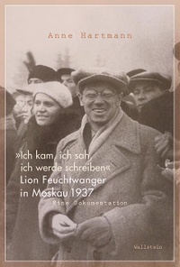 Buchcover: Anne Hartmann. "Ich kam, ich sah, ich werde schreiben" - Lion Feuchtwanger in Moskau 1937. Eine Dokumentation. Wallstein Verlag, Göttingen, 2017.