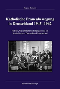 Buchcover: Regina Illemann. Katholische Frauenbewegung in Deutschland 1945-1962 - Politik, Geschlecht und Religiosität im Katholischen Deutschen Frauenbund. Ferdinand Schöningh Verlag, Paderborn, 2016.