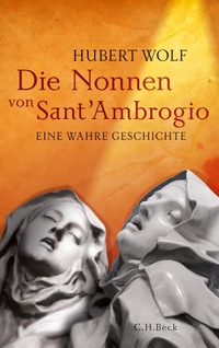 Buchcover: Hubert Wolf. Die Nonnen von Sant' Ambrogio - Eine wahre Geschichte. C.H. Beck Verlag, München, 2013.