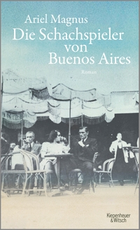 Buchcover: Ariel Magnus. Die Schachspieler von Buenos Aires - Roman. Kiepenheuer und Witsch Verlag, Köln, 2018.