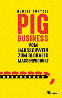 Buchcover: Rudolf Buntzel. Pig Business - Vom Hausschwein zum globalen Massenprodukt. oekom Verlag, München, 2022.
