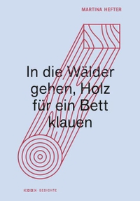 Buchcover: Martina Hefter. In die Wälder gehen, Holz für ein Bett klauen - Gedichte. Kookbooks Verlag, Berlin, 2021.