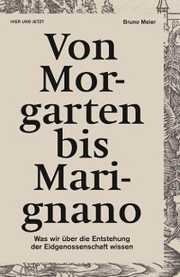 Buchcover: Bruno Meier. Von Morgarten bis Marignano - Was wir über die Entstehung der Eidgenossenschaft wissen. Hier und Jetzt Verlag, Baden, 2015.