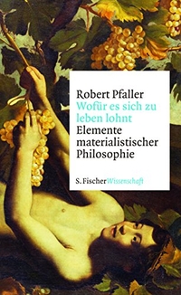 Buchcover: Robert Pfaller. Wofür es sich zu leben lohnt - Elemente materialistischer Philosophie. S. Fischer Verlag, Frankfurt am Main, 2011.