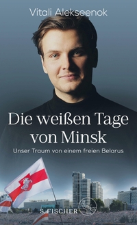 Buchcover: Vitali Alekseenok. Die weißen Tage von Minsk - Unser Traum von einem freien Belarus. S. Fischer Verlag, Frankfurt am Main, 2021.
