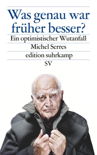 Buchcover: Michel Serres. Was genau war früher besser? - Ein optimistischer Wutanfall. Suhrkamp Verlag, Berlin, 2019.