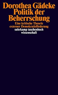 Buchcover: Dorothee Gädeke. Politik der Beherrschung - Eine kritische Theorie externer Demokratieförderung. Suhrkamp Verlag, Berlin, 2017.