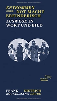 Cover: Frank Böckelmann / Dietrich Leube. Entkommen oder Not macht erfinderisch - Auswege in Wort und Bild. Die Andere Bibliothek, Berlin, 2017.