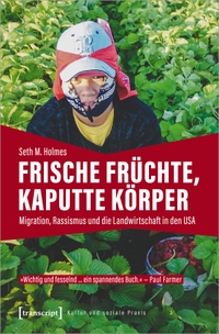 Buchcover: Seth M. Holmes. Frische Früchte, kaputte Körper - Migration, Rassismus und die Landwirtschaft in den USA. Transcript Verlag, Bielefeld, 2022.