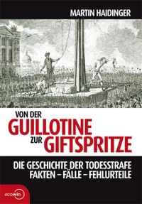 Buchcover: Martin Haidinger. Von der Guillotine zur Giftspritze - Die Geschichte der Todesstrafe. Fakten - Fälle - Fehlurteile. Ecowin Verlag, Salzburg, 2007.