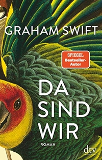 Buchcover: Graham Swift. Da sind wir - Roman. dtv, München, 2020.