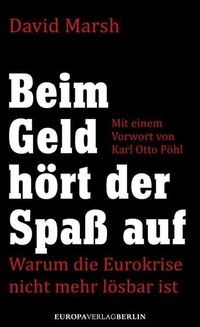 Buchcover: David Marsh. Beim Geld hört der Spaß auf - Warum die Eurokrise nicht mehr lösbar ist. Europa Verlag, München, 2013.