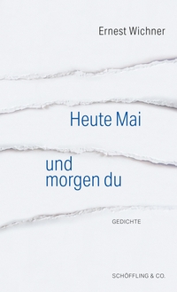 Cover: Ernest Wichner. Heute Mai und morgen du - Ausgewählte Gedichte. Schöffling und Co. Verlag, Frankfurt am Main, 2022.