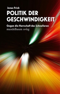 Cover: Jonas Fricke. Politik der Geschwindigkeit - Gegen die Herrschaft des Schnelleren. Mandelbaum Verlag, Wien, 2020.