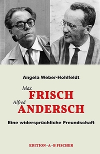 Buchcover: Angela Weber-Hohlfeldt. Max Frisch Alfred Andersch - Eine widersprüchliche Freundschaft. Edition A.B. Fischer, Berlin, 2016.