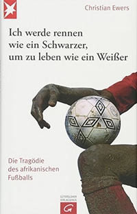 Buchcover: Christian Ewers. Ich werde rennen wie ein Schwarzer, um zu leben wie ein Weißer - Die Tragödie des afrikanischen Fußballs. 2010.