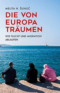 Buchcover: Melita Sunjic. Die von Europa träumen - Wie Flucht und Migration ablaufen. Picus Verlag, Wien, 2021.