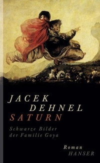 Buchcover: Jacek Dehnel. Saturn. Schwarze Bilder der Familie Goya - Roman. Carl Hanser Verlag, München, 2013.