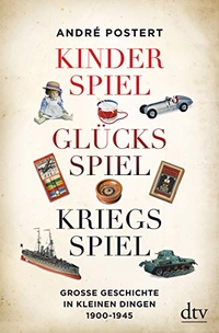 Buchcover: Andre Postert. Kinderspiel, Glücksspiel, Kriegsspiel - Große Geschichte in kleinen Dingen 1900-1945. dtv, München, 2018.