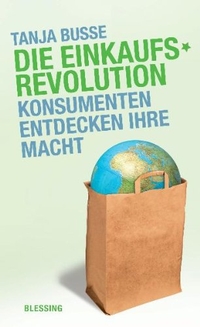 Buchcover: Tanja Busse. Die Einkaufsrevolution - Konsumenten entdecken ihre Macht. Karl Blessing Verlag, München, 2006.