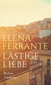 Buchcover: Elena Ferrante. Lästige Liebe - Roman. Suhrkamp Verlag, Berlin, 2018.