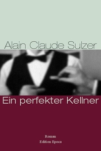 Buchcover: Alain Claude Sulzer. Ein perfekter Kellner - Roman. Edition Epoca, Bern, 2004.