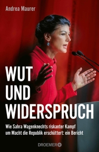 Andrea Maurer. Wut und Widerspruch - Wie Sahra Wagenknechts riskanter Kampf um Macht die Republik erschüttert: ein Bericht. Droemer Knaur Verlag, München, 2025.