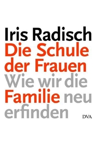 Buchcover: Iris Radisch. Die Schule der Frauen - Wie wir die Familie neu erfinden. Deutsche Verlags-Anstalt (DVA), München, 2007.