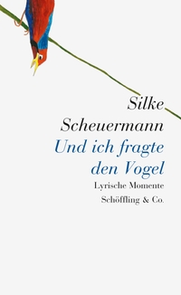 Buchcover: Silke Scheuermann. Und ich fragte den Vogel - Lyrische Momente. Schöffling und Co. Verlag, Frankfurt am Main, 2015.