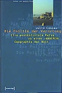 Buchcover: Julia Lossau. Die Politik der Verortung - Eine postkoloniale Reise zu einer 'anderen' Geografie der Welt. Diss.. Transcript Verlag, Bielefeld, 2002.
