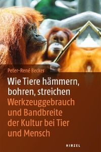 Buchcover: Peter-René Becker. Wie Tiere hämmern, bohren, streichen - Werkzeuggebrauch und Bandbreite der Kultur bei Tier und Mensch. Hirzel Verlag, Stuttgart, 2020.