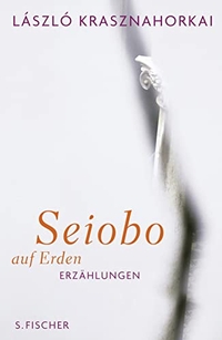Buchcover: Laszlo Krasznahorkai. Seiobo auf Erden - Erzählungen. S. Fischer Verlag, Frankfurt am Main, 2010.