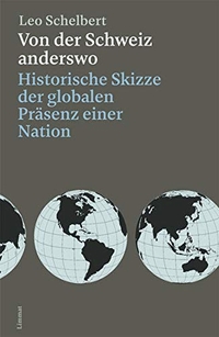 Buchcover: Leo Schelbert. Von der Schweiz anderswo - Historische Skizze der globalen Präsenz einer Nation. Limmat Verlag, Zürich, 2019.