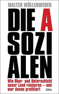 Buchcover: Walter Wüllenweber. Die Asozialen - Wie Ober- und Unterschicht unser Land ruinieren - und wer davon profitiert. Deutsche Verlags-Anstalt (DVA), München, 2012.