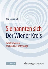 Buchcover: Karl Sigmund. Sie nannten sich Der Wiener Kreis - Exaktes Denken am Rand des Untergangs. Springer Fachmedien, Wiesbaden, 2015.
