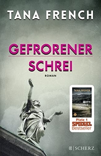 Buchcover: Tana French. Gefrorener Schrei - Roman. Scherz Verlag, Frankfurt am Main, 2016.