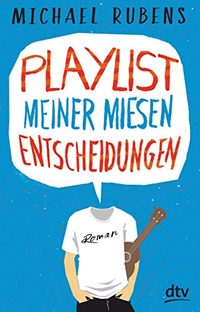 Buchcover: Michael Rubens. Playlist meiner miesen Entscheidungen - Roman. Ab 14 Jahre. dtv, München, 2017.