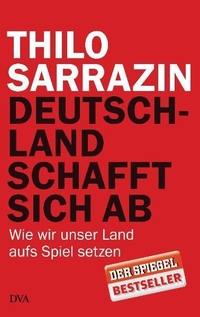 Buchcover: Thilo Sarrazin. Deutschland schafft sich ab  - Wie wir unser Land aufs Spiel setzen. Deutsche Verlags-Anstalt (DVA), München, 2010.