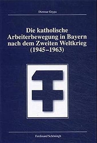 Cover: Dietmar Grypa. Die katholische Arbeiterbewegung in Bayern nach dem Zweiten Weltkrieg (1945-1963) - Diss.. Ferdinand Schöningh Verlag, Paderborn, 2000.